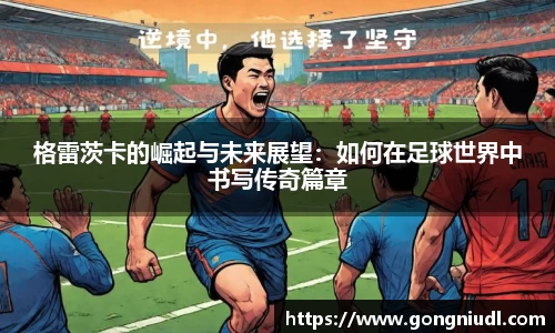 格雷茨卡的崛起与未来展望：如何在足球世界中书写传奇篇章
