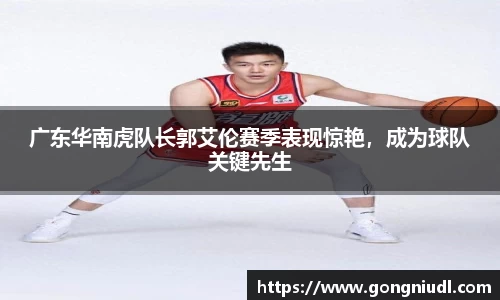 广东华南虎队长郭艾伦赛季表现惊艳，成为球队关键先生