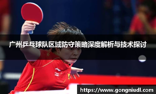 广州乒乓球队区域防守策略深度解析与技术探讨