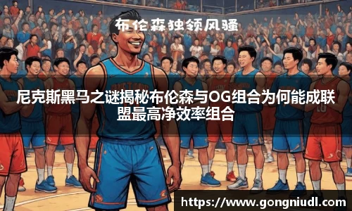 尼克斯黑马之谜揭秘布伦森与OG组合为何能成联盟最高净效率组合