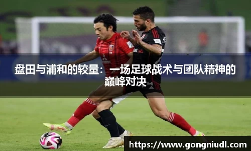 盘田与浦和的较量：一场足球战术与团队精神的巅峰对决