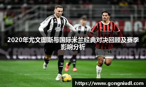 2020年尤文图斯与国际米兰经典对决回顾及赛季影响分析