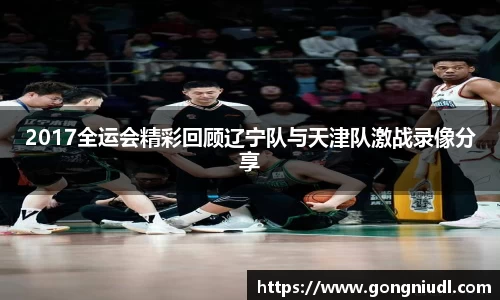 2017全运会精彩回顾辽宁队与天津队激战录像分享